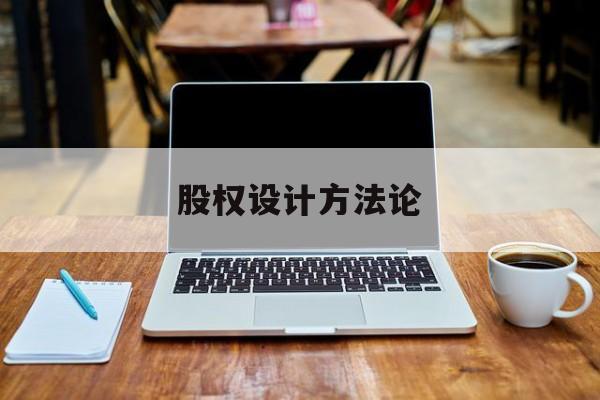 股权设计方法论(股权设计的主要原则)大同市