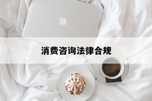 消费咨询法律合规(消费者权益法律咨询退费规定)大同市