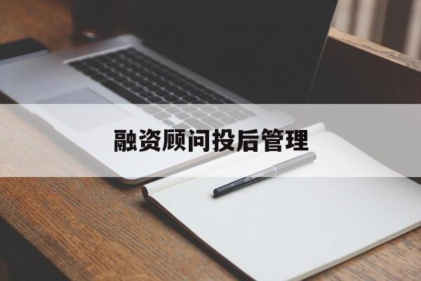 融资顾问投后管理(投融资顾问收费模式)大同市