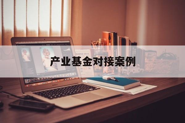 产业基金对接案例(产业基金对企业的好处)大同市