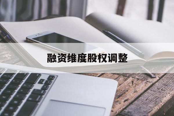 融资维度股权调整(融资维度股权调整方案)大同市