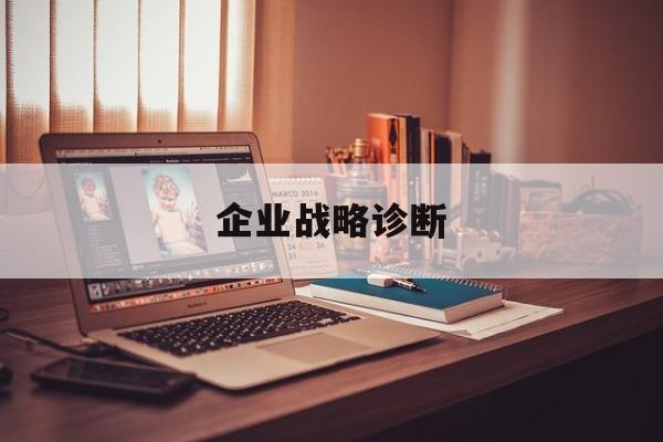 企业战略诊断(企业战略分析报告)大同市